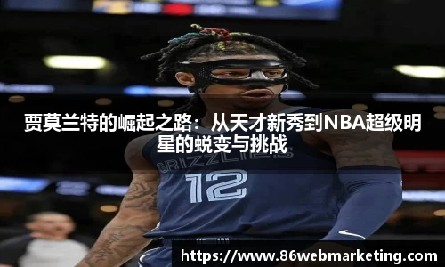 贾莫兰特的崛起之路：从天才新秀到NBA超级明星的蜕变与挑战