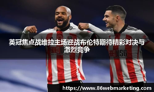 英冠焦点战维拉主场迎战布伦特期待精彩对决与激烈竞争